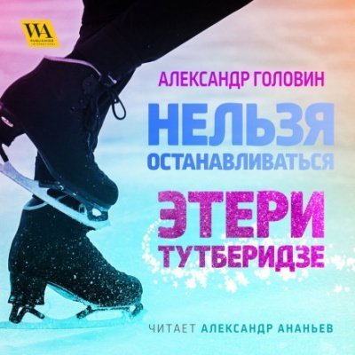 обложка аудиокниги Нельзя останавливаться. Этери Тутберидзе