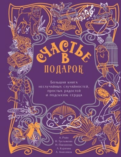 обложка аудиокниги Счастье в подарок. Большая книга неслучайных случайностей, простых радостей и подсказок сердца - Алексей Анисимов