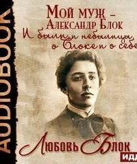 обложка аудиокниги Мой муж – Александр Блок. И были, и небылицы о Блоке и о себе