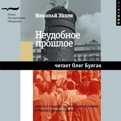 обложка аудиокниги Библиотека журнала «Неприкосновенный запас» Неудобное прошлое. Память о государственных преступлениях в России и других странах